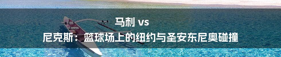马刺 vs 尼克斯：篮球场上的纽约与圣安东尼奥碰撞