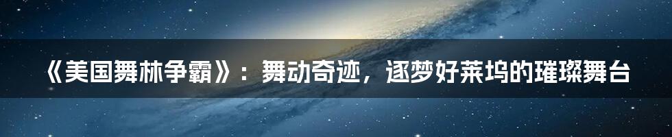 《美国舞林争霸》：舞动奇迹，逐梦好莱坞的璀璨舞台