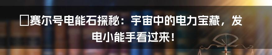 ⚡️赛尔号电能石探秘：宇宙中的电力宝藏，发电小能手看过来！