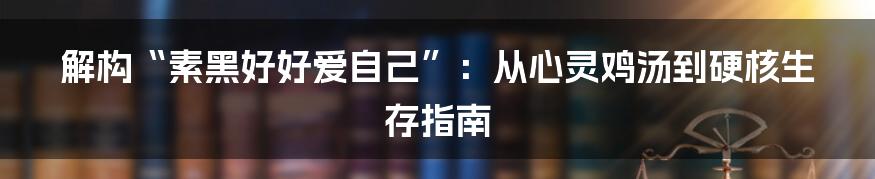 解构“素黑好好爱自己”：从心灵鸡汤到硬核生存指南