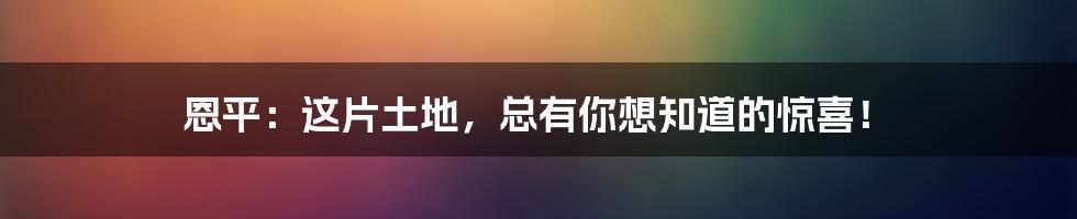 恩平：这片土地，总有你想知道的惊喜！
