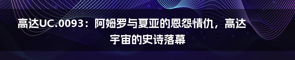 高达UC.0093：阿姆罗与夏亚的恩怨情仇，高达宇宙的史诗落幕