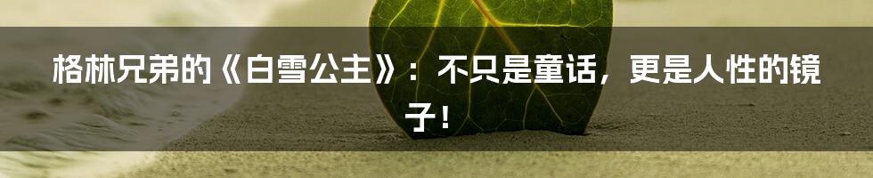 格林兄弟的《白雪公主》：不只是童话，更是人性的镜子！