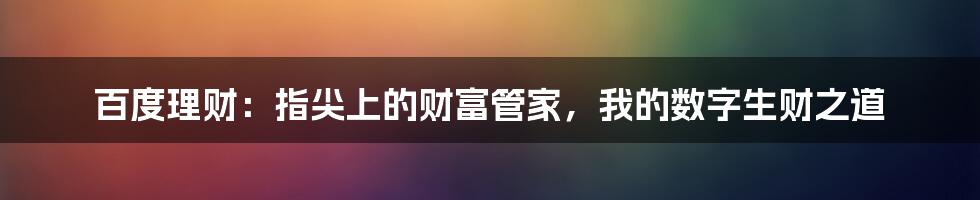 百度理财：指尖上的财富管家，我的数字生财之道