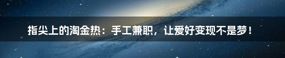 指尖上的淘金热：手工兼职，让爱好变现不是梦！