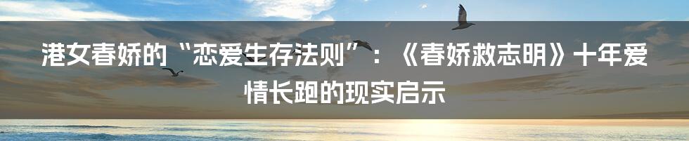 港女春娇的“恋爱生存法则”：《春娇救志明》十年爱情长跑的现实启示