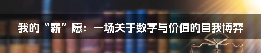 我的“薪”愿：一场关于数字与价值的自我博弈