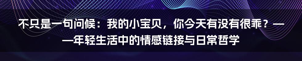 不只是一句问候：我的小宝贝，你今天有没有很乖？——年轻生活中的情感链接与日常哲学