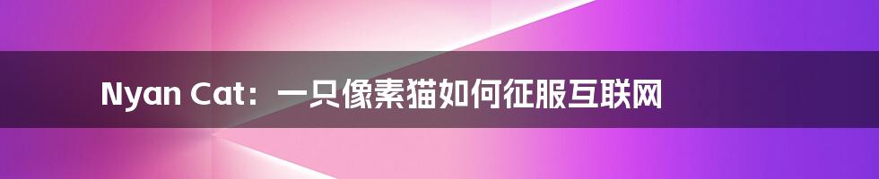 Nyan Cat：一只像素猫如何征服互联网