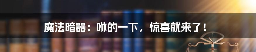 魔法暗器：咻的一下，惊喜就来了！