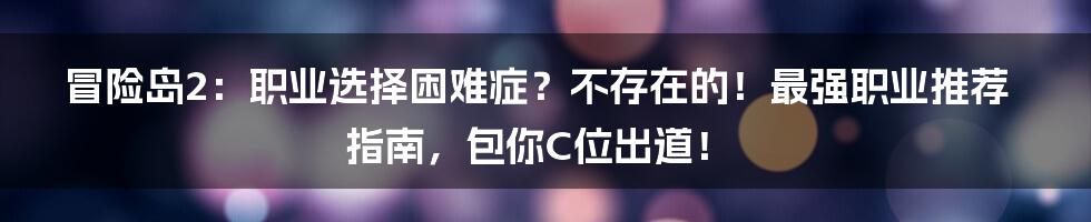 冒险岛2：职业选择困难症？不存在的！最强职业推荐指南，包你C位出道！