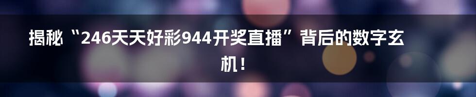 揭秘“246天天好彩944开奖直播”背后的数字玄机！