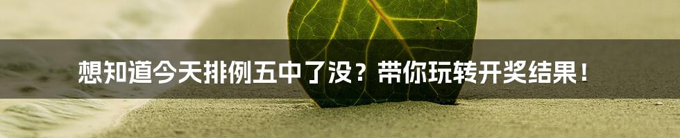 想知道今天排例五中了没？带你玩转开奖结果！
