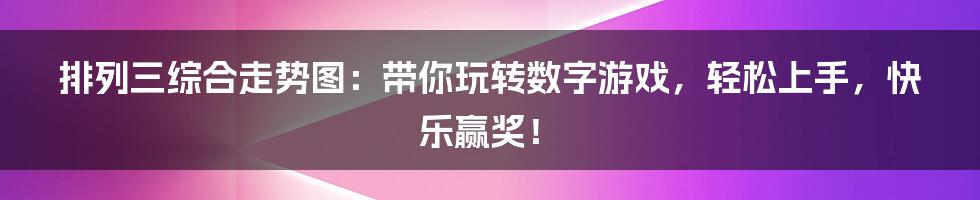 排列三综合走势图：带你玩转数字游戏，轻松上手，快乐赢奖！