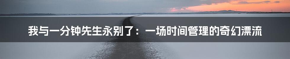 我与一分钟先生永别了：一场时间管理的奇幻漂流