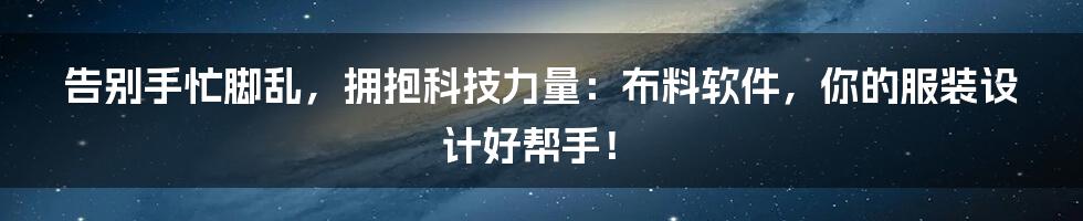 告别手忙脚乱，拥抱科技力量：布料软件，你的服装设计好帮手！