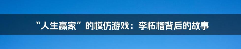 “人生赢家”的模仿游戏：李柘榴背后的故事