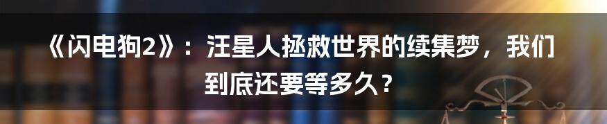 《闪电狗2》：汪星人拯救世界的续集梦，我们到底还要等多久？