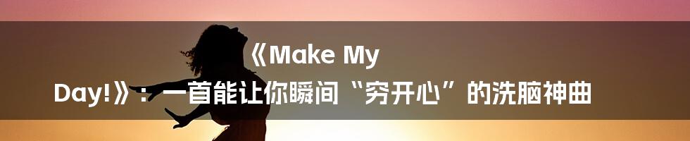 《Make My Day!》：一首能让你瞬间“穷开心”的洗脑神曲