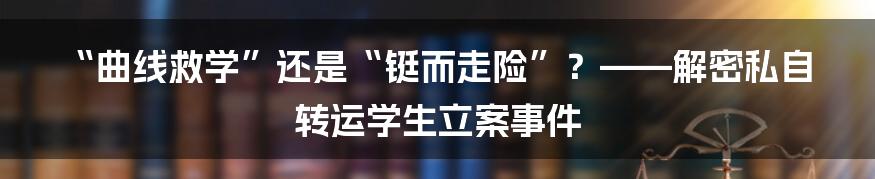 “曲线救学”还是“铤而走险”？——解密私自转运学生立案事件