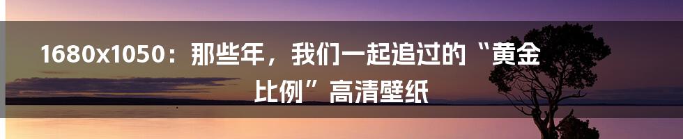 1680x1050：那些年，我们一起追过的“黄金比例”高清壁纸