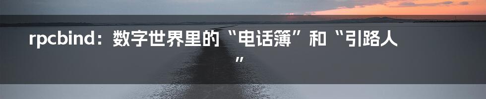 rpcbind：数字世界里的“电话簿”和“引路人”