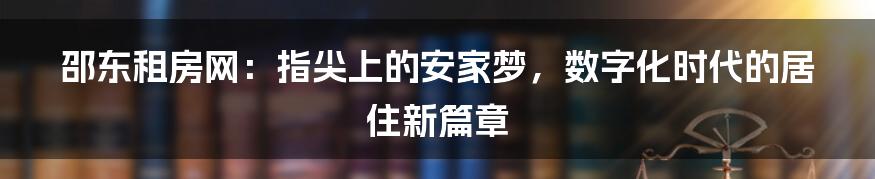 邵东租房网：指尖上的安家梦，数字化时代的居住新篇章