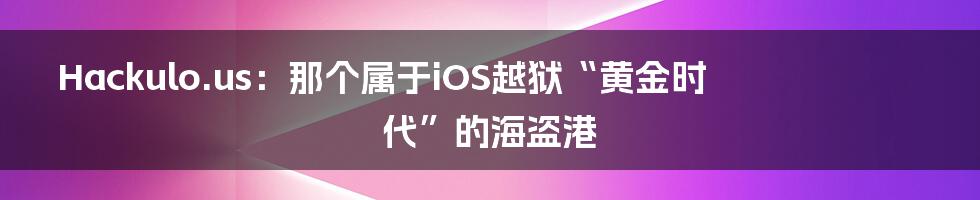 Hackulo.us：那个属于iOS越狱“黄金时代”的海盗港