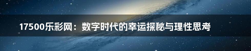 17500乐彩网：数字时代的幸运探秘与理性思考