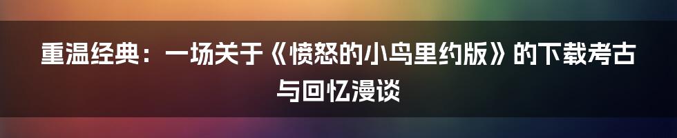 重温经典：一场关于《愤怒的小鸟里约版》的下载考古与回忆漫谈