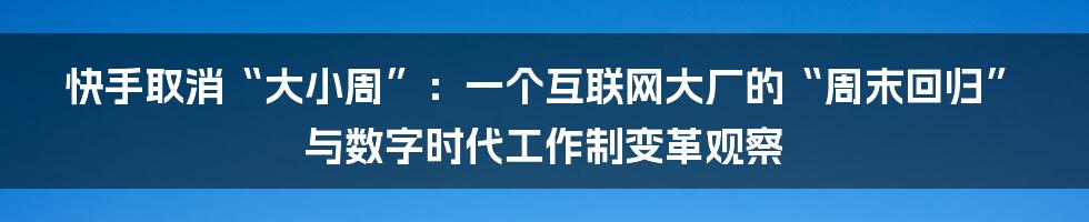 快手取消“大小周”：一个互联网大厂的“周末回归”与数字时代工作制变革观察
