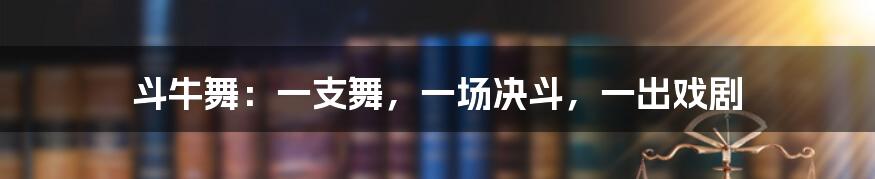 斗牛舞：一支舞，一场决斗，一出戏剧