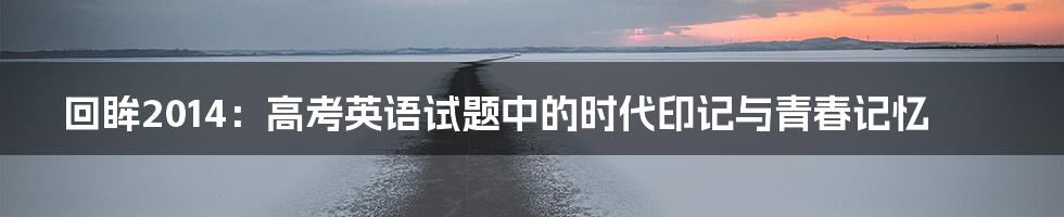 回眸2014：高考英语试题中的时代印记与青春记忆