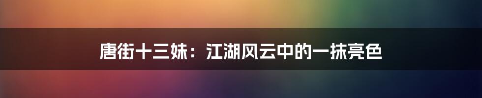唐街十三妹：江湖风云中的一抹亮色