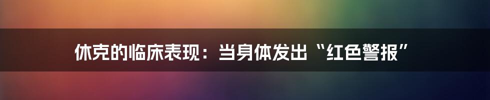 休克的临床表现：当身体发出“红色警报”