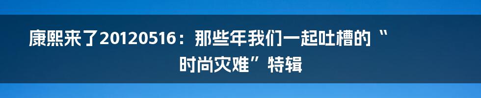 康熙来了20120516：那些年我们一起吐槽的“时尚灾难”特辑