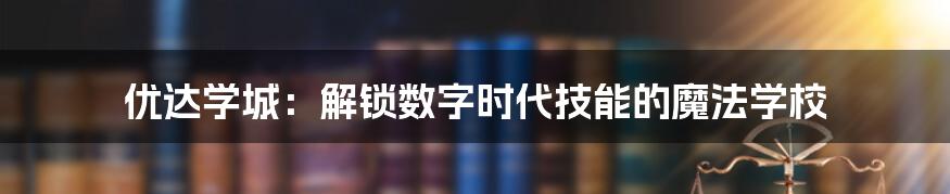 优达学城：解锁数字时代技能的魔法学校