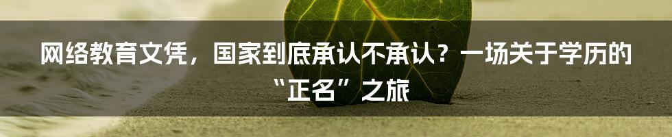 网络教育文凭，国家到底承认不承认？一场关于学历的“正名”之旅