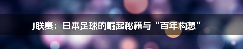 J联赛：日本足球的崛起秘籍与“百年构想”