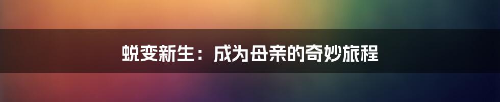 蜕变新生：成为母亲的奇妙旅程