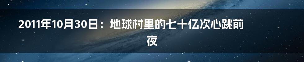 2011年10月30日：地球村里的七十亿次心跳前夜