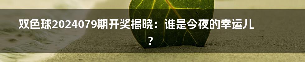 双色球2024079期开奖揭晓：谁是今夜的幸运儿？