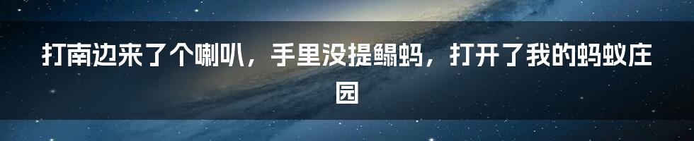打南边来了个喇叭，手里没提鳎蚂，打开了我的蚂蚁庄园
