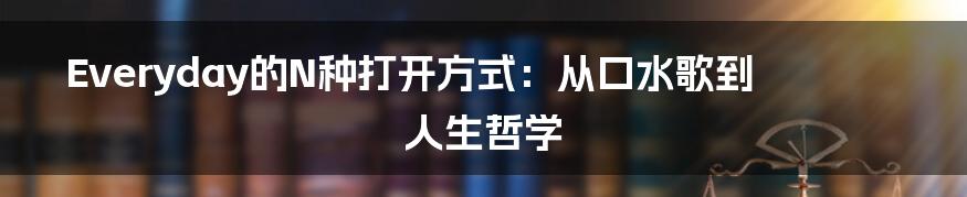 Everyday的N种打开方式：从口水歌到人生哲学