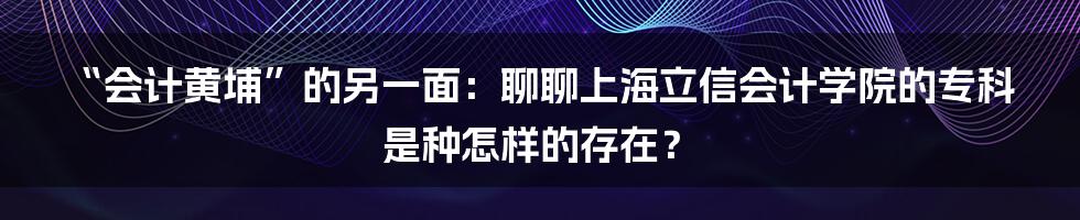 “会计黄埔”的另一面：聊聊上海立信会计学院的专科是种怎样的存在？