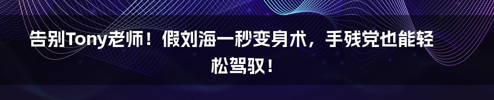 告别Tony老师！假刘海一秒变身术，手残党也能轻松驾驭！
