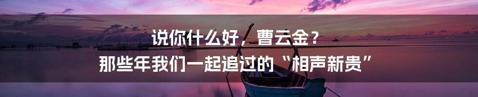 说你什么好，曹云金？ 那些年我们一起追过的“相声新贵”