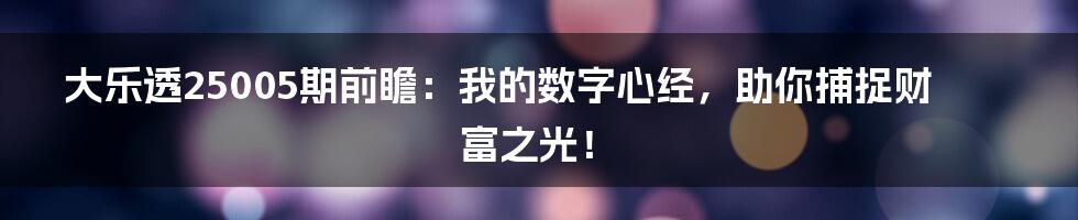 大乐透25005期前瞻：我的数字心经，助你捕捉财富之光！