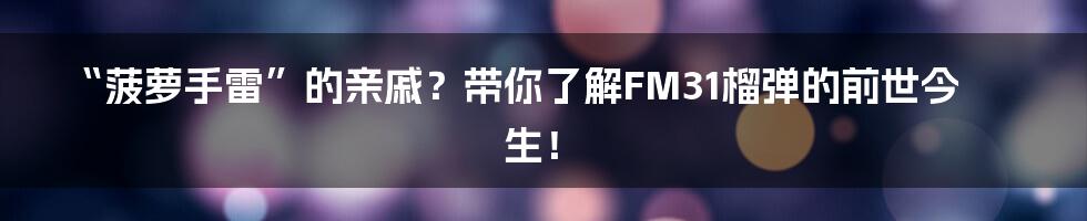 “菠萝手雷”的亲戚？带你了解FM31榴弹的前世今生！
