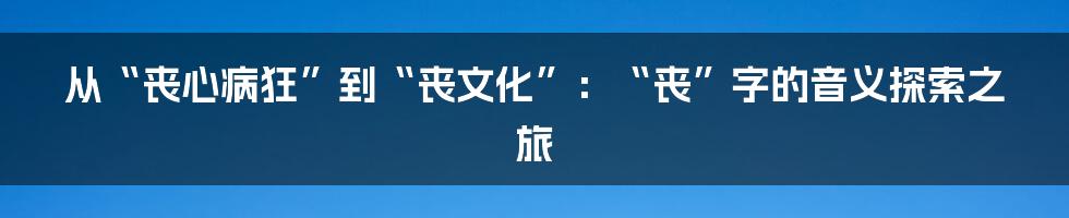 从“丧心病狂”到“丧文化”：“丧”字的音义探索之旅